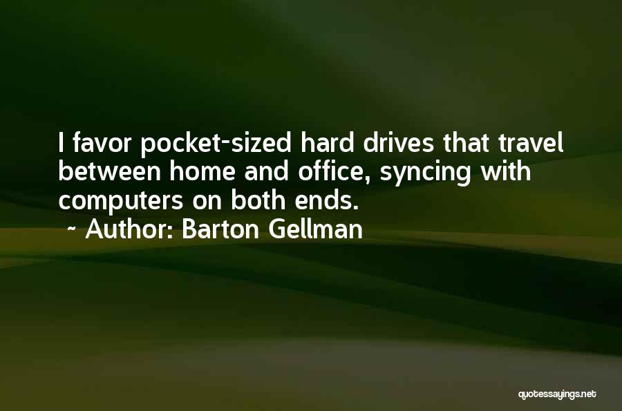 Barton Gellman Quotes: I Favor Pocket-sized Hard Drives That Travel Between Home And Office, Syncing With Computers On Both Ends.