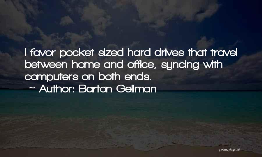 Barton Gellman Quotes: I Favor Pocket-sized Hard Drives That Travel Between Home And Office, Syncing With Computers On Both Ends.