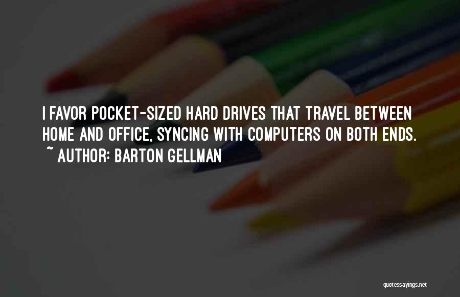 Barton Gellman Quotes: I Favor Pocket-sized Hard Drives That Travel Between Home And Office, Syncing With Computers On Both Ends.