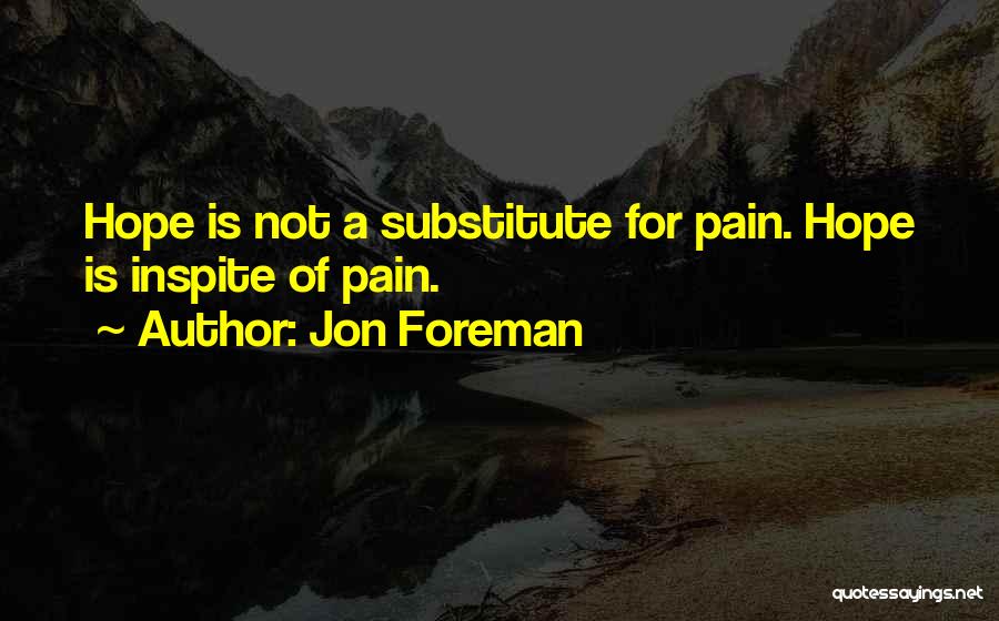 Jon Foreman Quotes: Hope Is Not A Substitute For Pain. Hope Is Inspite Of Pain.