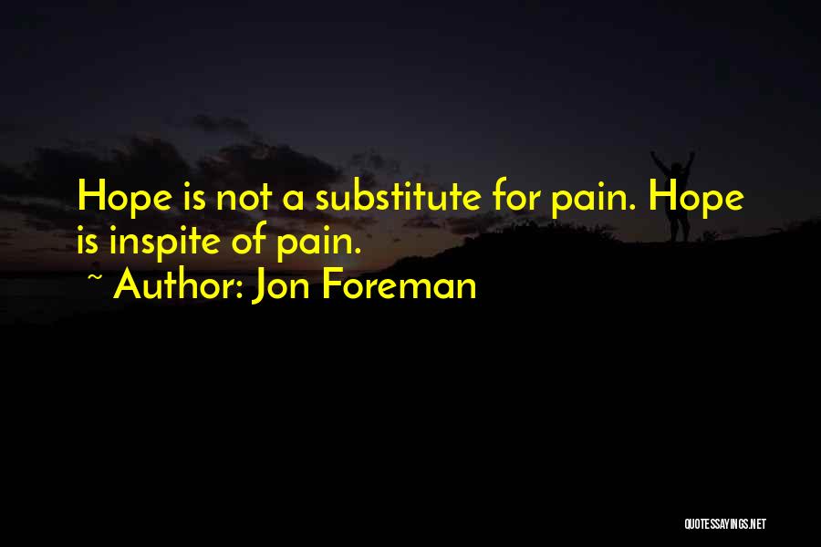 Jon Foreman Quotes: Hope Is Not A Substitute For Pain. Hope Is Inspite Of Pain.