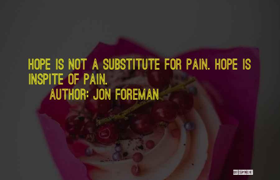 Jon Foreman Quotes: Hope Is Not A Substitute For Pain. Hope Is Inspite Of Pain.