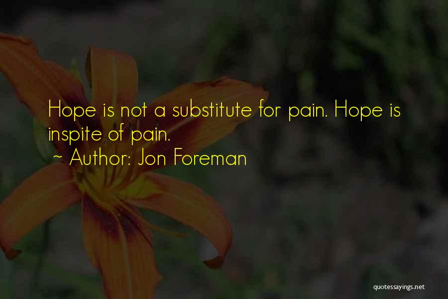 Jon Foreman Quotes: Hope Is Not A Substitute For Pain. Hope Is Inspite Of Pain.