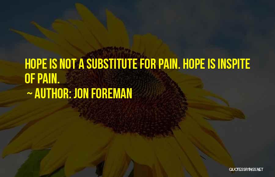 Jon Foreman Quotes: Hope Is Not A Substitute For Pain. Hope Is Inspite Of Pain.