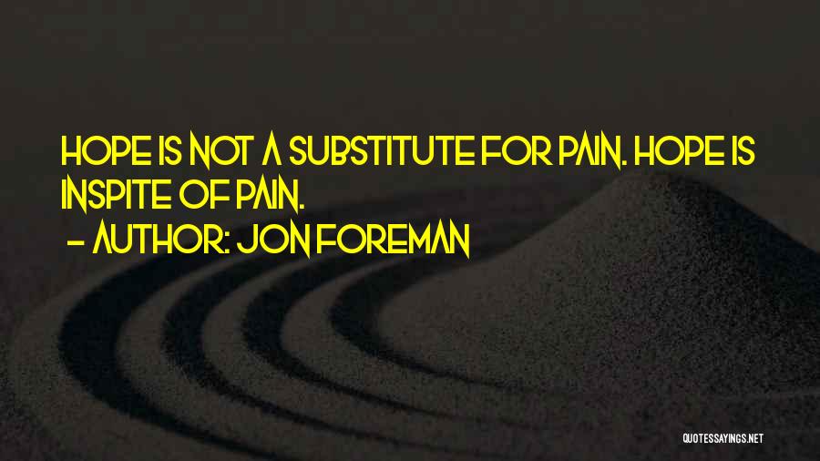 Jon Foreman Quotes: Hope Is Not A Substitute For Pain. Hope Is Inspite Of Pain.