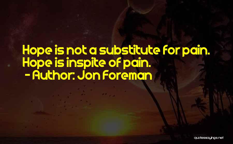 Jon Foreman Quotes: Hope Is Not A Substitute For Pain. Hope Is Inspite Of Pain.