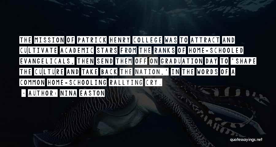 Nina Easton Quotes: The Mission Of Patrick Henry College Was To Attract And Cultivate Academic Stars From The Ranks Of Home-schooled Evangelicals, Then