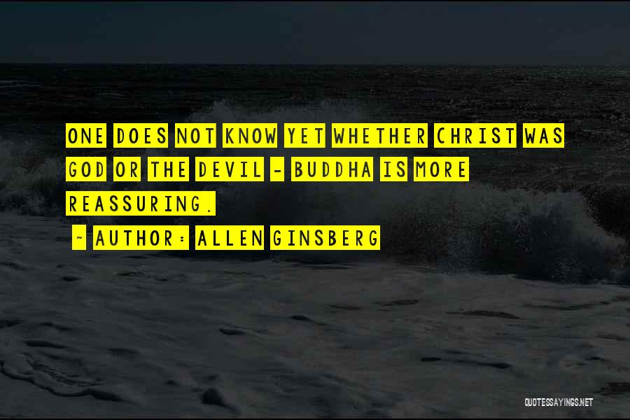 Allen Ginsberg Quotes: One Does Not Know Yet Whether Christ Was God Or The Devil - Buddha Is More Reassuring.
