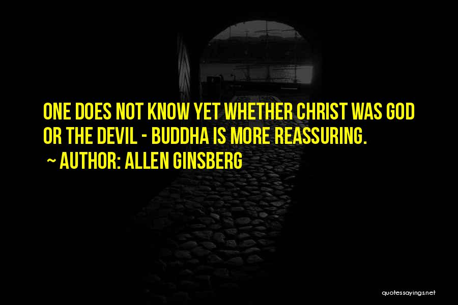 Allen Ginsberg Quotes: One Does Not Know Yet Whether Christ Was God Or The Devil - Buddha Is More Reassuring.