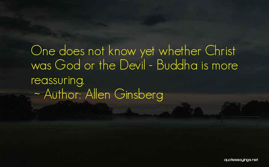 Allen Ginsberg Quotes: One Does Not Know Yet Whether Christ Was God Or The Devil - Buddha Is More Reassuring.