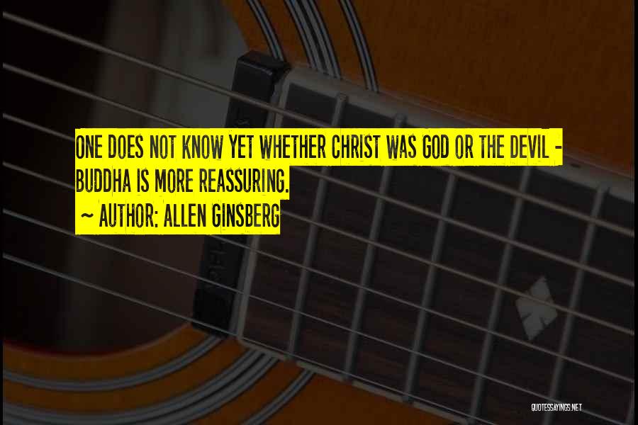 Allen Ginsberg Quotes: One Does Not Know Yet Whether Christ Was God Or The Devil - Buddha Is More Reassuring.