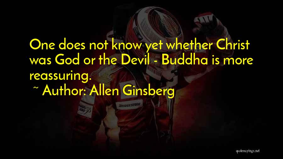 Allen Ginsberg Quotes: One Does Not Know Yet Whether Christ Was God Or The Devil - Buddha Is More Reassuring.