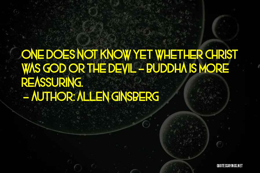 Allen Ginsberg Quotes: One Does Not Know Yet Whether Christ Was God Or The Devil - Buddha Is More Reassuring.