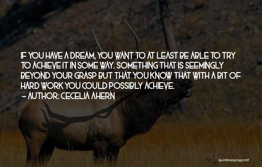 Cecelia Ahern Quotes: If You Have A Dream, You Want To At Least Be Able To Try To Achieve It In Some Way.