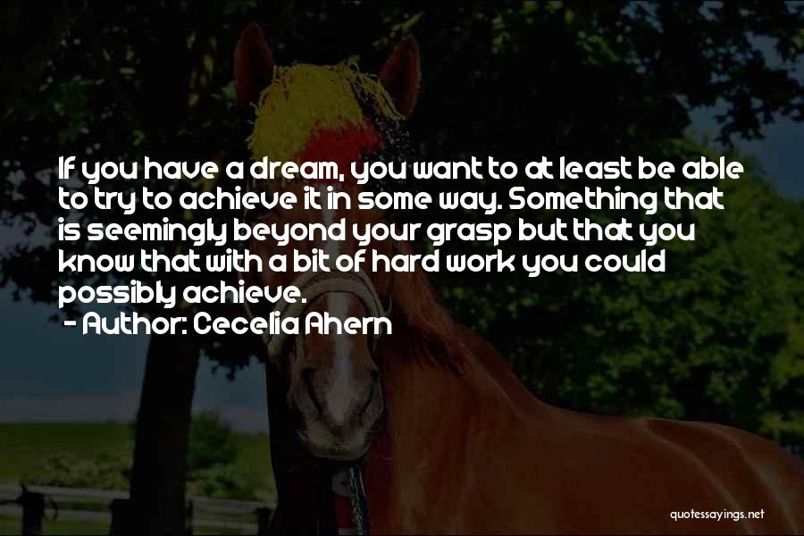 Cecelia Ahern Quotes: If You Have A Dream, You Want To At Least Be Able To Try To Achieve It In Some Way.