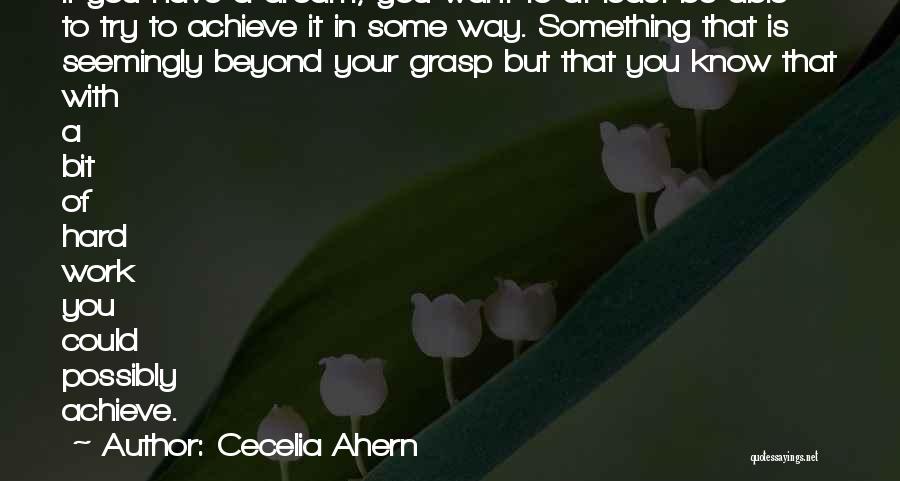 Cecelia Ahern Quotes: If You Have A Dream, You Want To At Least Be Able To Try To Achieve It In Some Way.