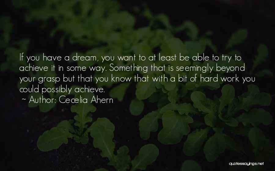 Cecelia Ahern Quotes: If You Have A Dream, You Want To At Least Be Able To Try To Achieve It In Some Way.