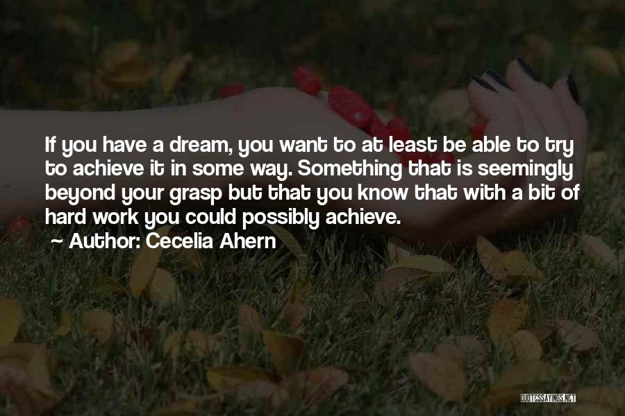 Cecelia Ahern Quotes: If You Have A Dream, You Want To At Least Be Able To Try To Achieve It In Some Way.
