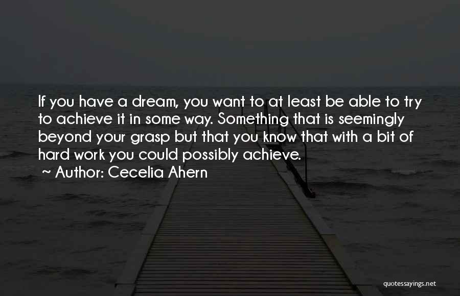 Cecelia Ahern Quotes: If You Have A Dream, You Want To At Least Be Able To Try To Achieve It In Some Way.