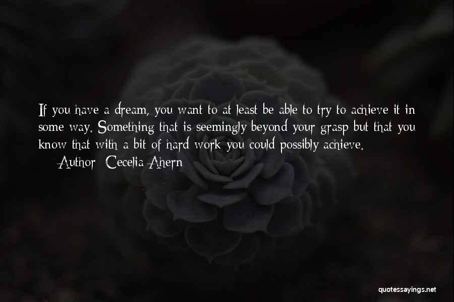 Cecelia Ahern Quotes: If You Have A Dream, You Want To At Least Be Able To Try To Achieve It In Some Way.