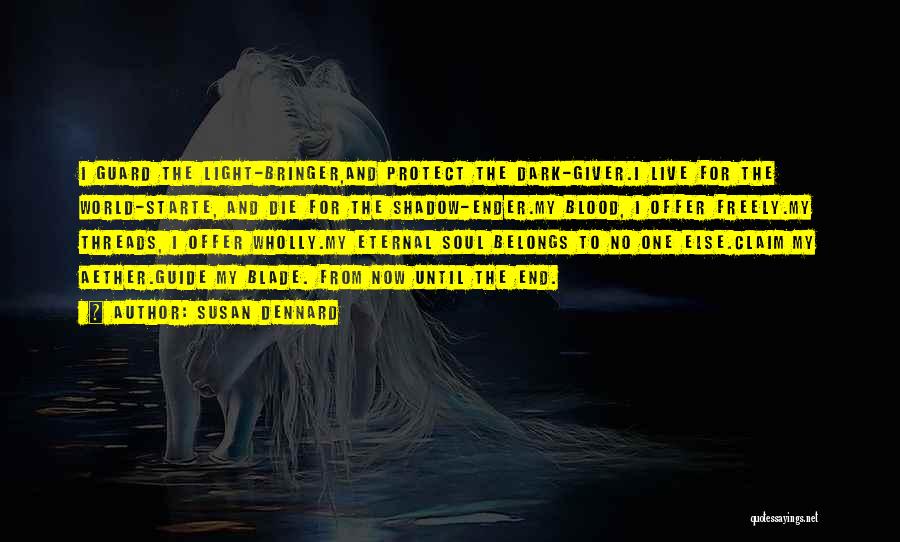 Susan Dennard Quotes: I Guard The Light-bringer,and Protect The Dark-giver.i Live For The World-starte, And Die For The Shadow-ender.my Blood, I Offer Freely.my