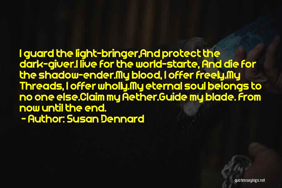 Susan Dennard Quotes: I Guard The Light-bringer,and Protect The Dark-giver.i Live For The World-starte, And Die For The Shadow-ender.my Blood, I Offer Freely.my