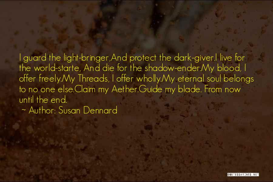 Susan Dennard Quotes: I Guard The Light-bringer,and Protect The Dark-giver.i Live For The World-starte, And Die For The Shadow-ender.my Blood, I Offer Freely.my