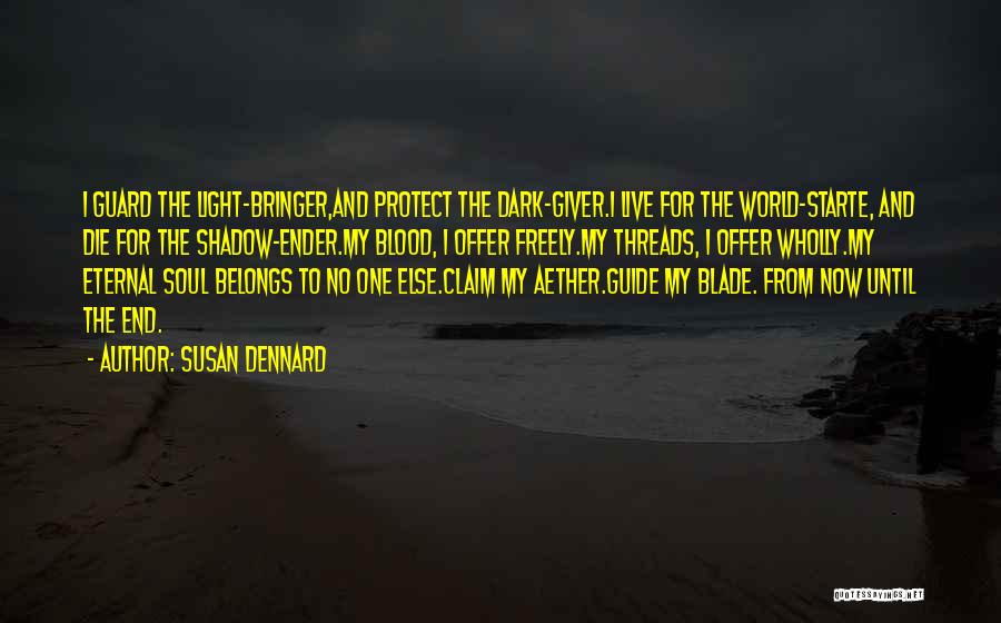 Susan Dennard Quotes: I Guard The Light-bringer,and Protect The Dark-giver.i Live For The World-starte, And Die For The Shadow-ender.my Blood, I Offer Freely.my