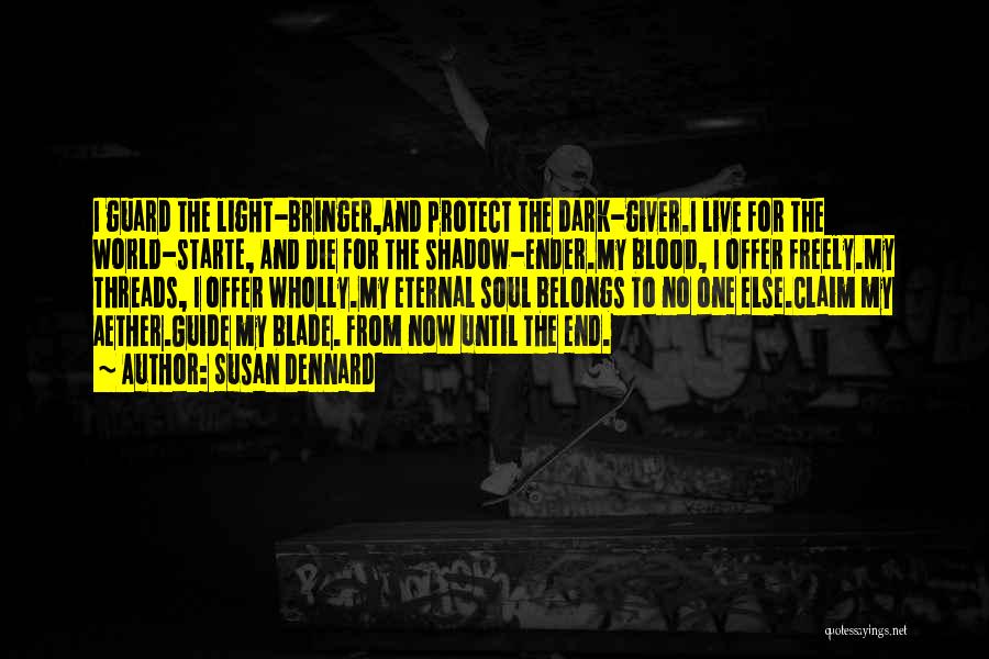 Susan Dennard Quotes: I Guard The Light-bringer,and Protect The Dark-giver.i Live For The World-starte, And Die For The Shadow-ender.my Blood, I Offer Freely.my
