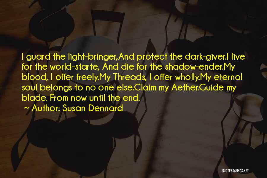 Susan Dennard Quotes: I Guard The Light-bringer,and Protect The Dark-giver.i Live For The World-starte, And Die For The Shadow-ender.my Blood, I Offer Freely.my