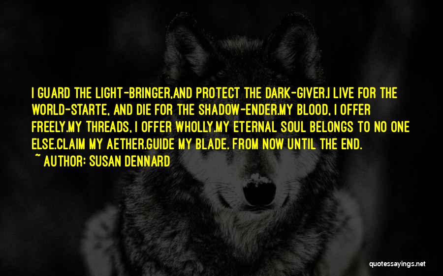 Susan Dennard Quotes: I Guard The Light-bringer,and Protect The Dark-giver.i Live For The World-starte, And Die For The Shadow-ender.my Blood, I Offer Freely.my