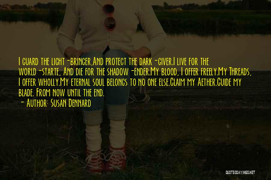 Susan Dennard Quotes: I Guard The Light-bringer,and Protect The Dark-giver.i Live For The World-starte, And Die For The Shadow-ender.my Blood, I Offer Freely.my