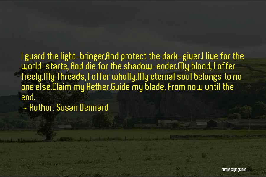 Susan Dennard Quotes: I Guard The Light-bringer,and Protect The Dark-giver.i Live For The World-starte, And Die For The Shadow-ender.my Blood, I Offer Freely.my