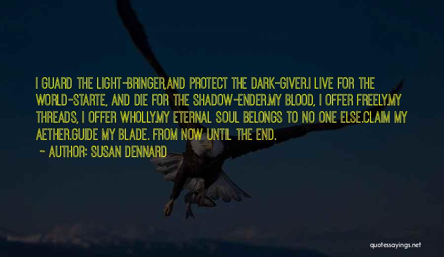 Susan Dennard Quotes: I Guard The Light-bringer,and Protect The Dark-giver.i Live For The World-starte, And Die For The Shadow-ender.my Blood, I Offer Freely.my