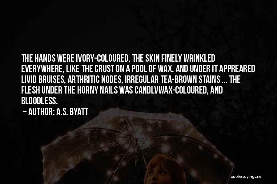A.S. Byatt Quotes: The Hands Were Ivory-coloured, The Skin Finely Wrinkled Everywhere, Like The Crust On A Pool Of Wax, And Under It