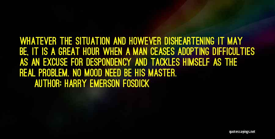 Harry Emerson Fosdick Quotes: Whatever The Situation And However Disheartening It May Be, It Is A Great Hour When A Man Ceases Adopting Difficulties