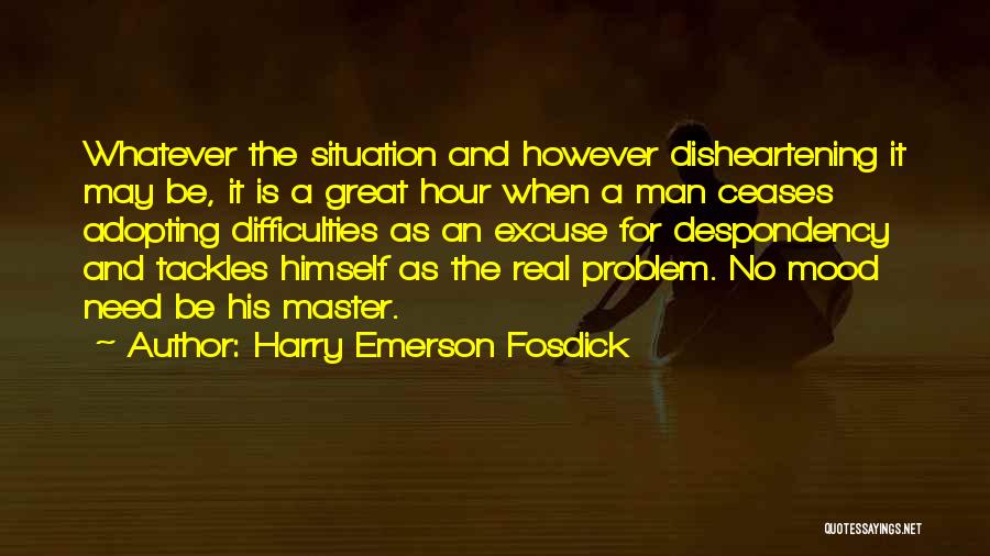 Harry Emerson Fosdick Quotes: Whatever The Situation And However Disheartening It May Be, It Is A Great Hour When A Man Ceases Adopting Difficulties