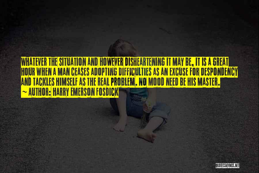 Harry Emerson Fosdick Quotes: Whatever The Situation And However Disheartening It May Be, It Is A Great Hour When A Man Ceases Adopting Difficulties