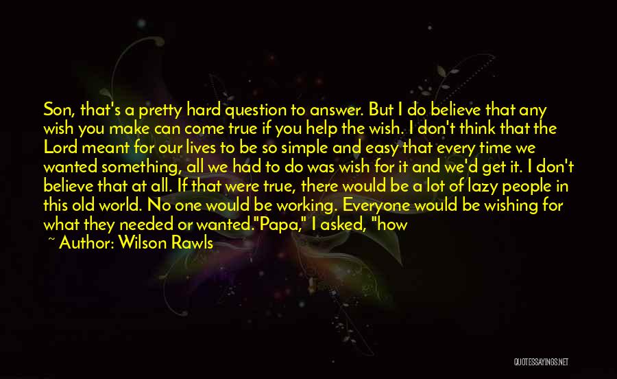Wilson Rawls Quotes: Son, That's A Pretty Hard Question To Answer. But I Do Believe That Any Wish You Make Can Come True