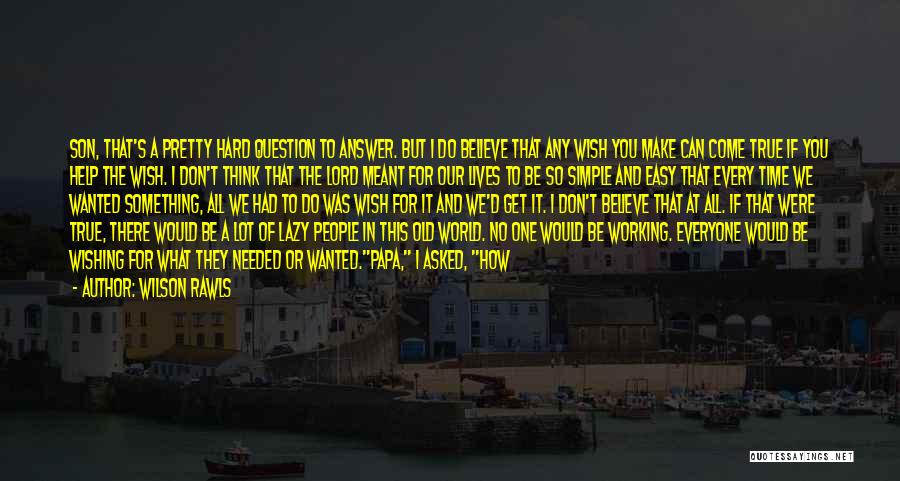 Wilson Rawls Quotes: Son, That's A Pretty Hard Question To Answer. But I Do Believe That Any Wish You Make Can Come True