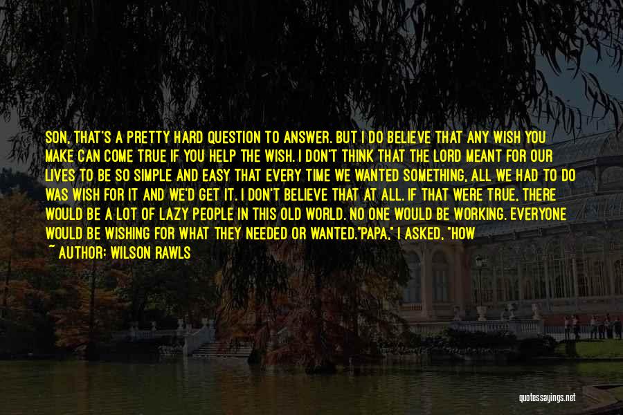 Wilson Rawls Quotes: Son, That's A Pretty Hard Question To Answer. But I Do Believe That Any Wish You Make Can Come True