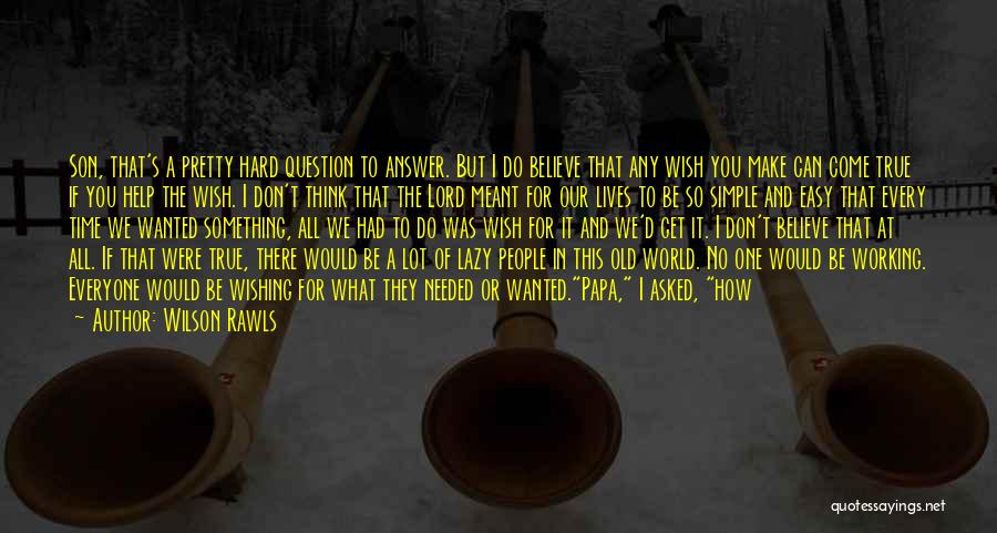 Wilson Rawls Quotes: Son, That's A Pretty Hard Question To Answer. But I Do Believe That Any Wish You Make Can Come True