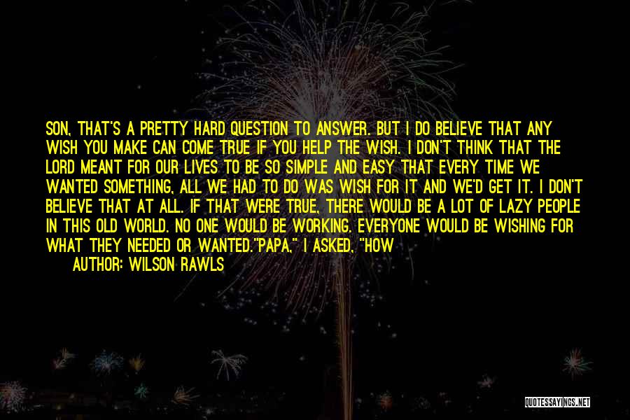 Wilson Rawls Quotes: Son, That's A Pretty Hard Question To Answer. But I Do Believe That Any Wish You Make Can Come True