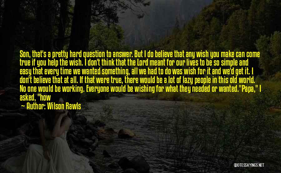 Wilson Rawls Quotes: Son, That's A Pretty Hard Question To Answer. But I Do Believe That Any Wish You Make Can Come True