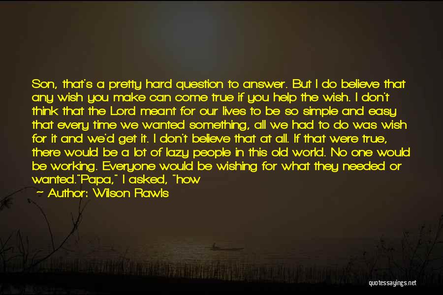 Wilson Rawls Quotes: Son, That's A Pretty Hard Question To Answer. But I Do Believe That Any Wish You Make Can Come True