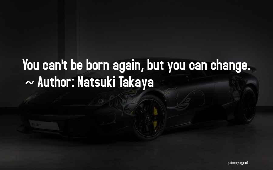 Natsuki Takaya Quotes: You Can't Be Born Again, But You Can Change.