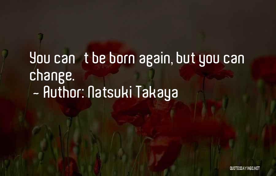 Natsuki Takaya Quotes: You Can't Be Born Again, But You Can Change.