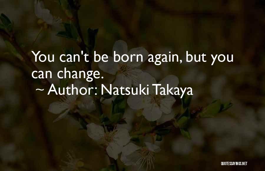 Natsuki Takaya Quotes: You Can't Be Born Again, But You Can Change.