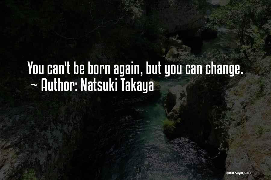 Natsuki Takaya Quotes: You Can't Be Born Again, But You Can Change.