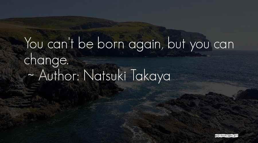 Natsuki Takaya Quotes: You Can't Be Born Again, But You Can Change.